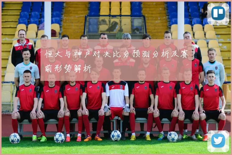 恒大与神户对决比分预测分析及赛前形势解析