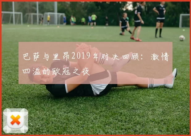 巴萨与里昂2019年对决回顾：激情四溢的欧冠之夜