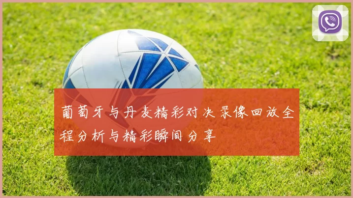 葡萄牙与丹麦精彩对决录像回放全程分析与精彩瞬间分享