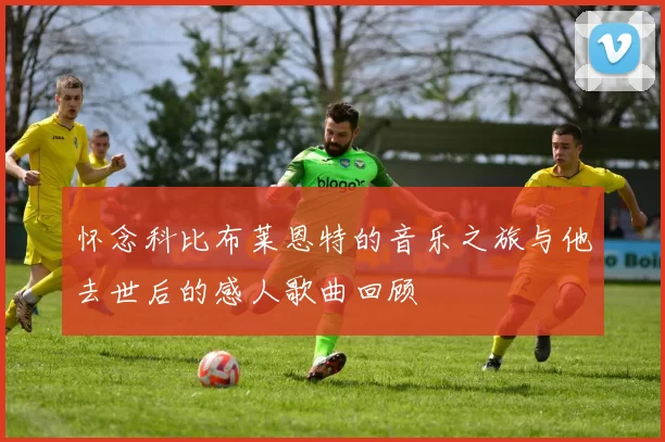 怀念科比布莱恩特的音乐之旅与他去世后的感人歌曲回顾