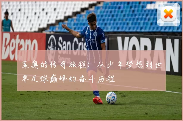 莱奥的传奇旅程：从少年梦想到世界足球巅峰的奋斗历程