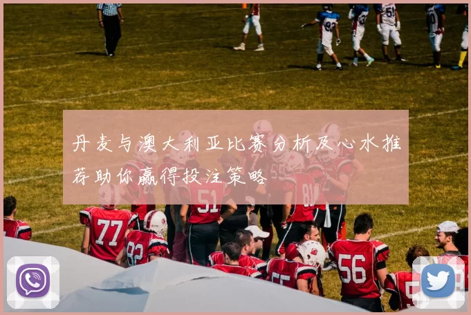 丹麦与澳大利亚比赛分析及心水推荐助你赢得投注策略